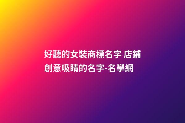 好聽的女裝商標名字 店鋪創意吸睛的名字-名學網-第1張-店鋪起名-玄機派